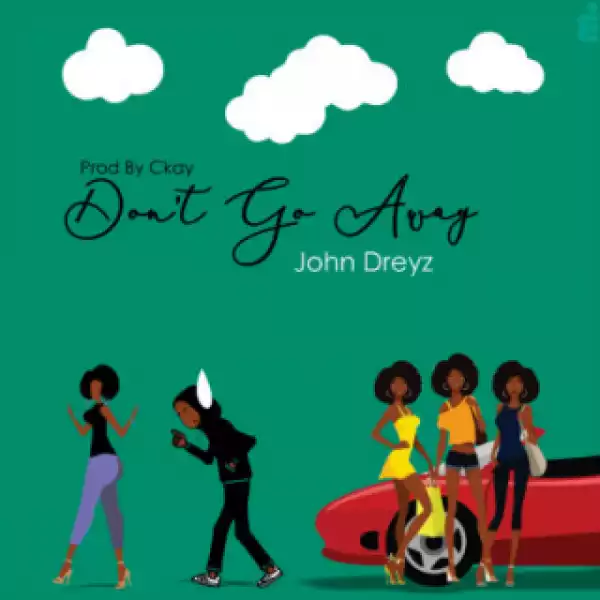 John Dreyz - Don’t Go Away (Prod. By Ckay)
